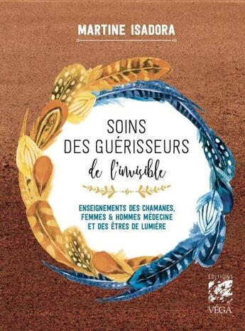 Couverture du livre « Soins des guérisseurs de l'invisible : Enseignements des chamanes, femmes et hommes médecines et des Êtres de lumière » de Martine Isadora aux éditions Vega