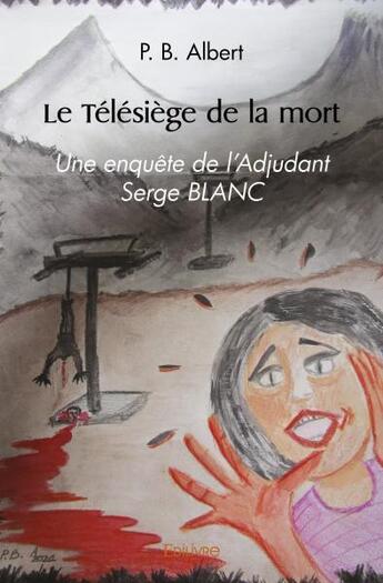 Couverture du livre « Le telesiege de la mort - une enquete de l adjudant serge blanc » de B. Albert P. aux éditions Edilivre