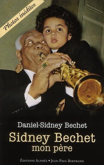 Couverture du livre « Sydnet Bechet ; mon père » de Daniel-Sidney Bechet aux éditions Alphee.jean-paul Bertrand