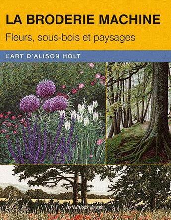 Couverture du livre « La broderie machine. fleurs, sous-bois et paysages. l'art d'alison holt » de Holt Alison aux éditions De Saxe