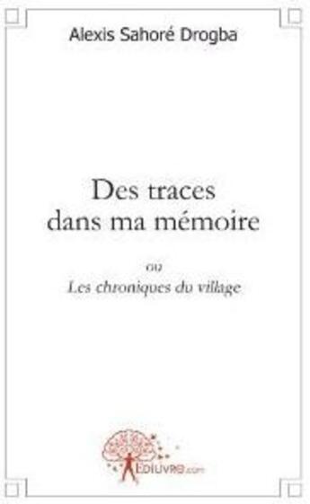 Couverture du livre « Des traces dans ma mémoire ; ou les chroniques du village » de Drogba Alexis Sahore aux éditions Edilivre