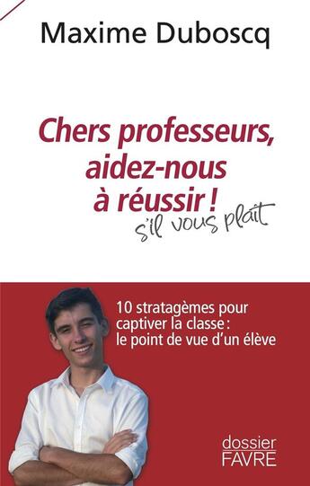 Couverture du livre « Chers professeurs, aidez-nous à réussir ! 10 stratagèmes pour captiver la classe : le point de vue d'un élève » de Maxime Duboscq aux éditions Favre