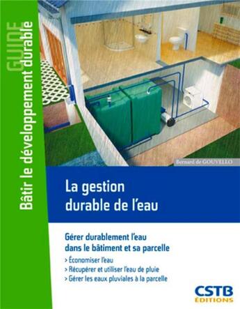 Couverture du livre « Bâtir le développement durable ; la gestion durable de l'eau ; gérer durablement l'eau dans le bâtiment et sa parcelle » de Bernard De Gouvello aux éditions Cstb