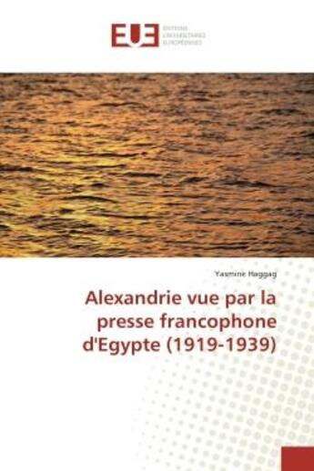 Couverture du livre « Alexandrie vue par la presse francophone d'egypte (1919-1939) » de Haggag Yasmine aux éditions Editions Universitaires Europeennes