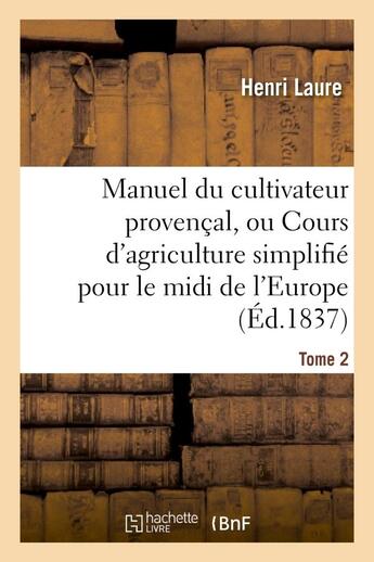 Couverture du livre « Manuel du cultivateur provençal, ou Cours d'agriculture simplifié. T2 : pour le midi de l'Europe et le nord de l'Afrique » de Laure Henri aux éditions Hachette Bnf