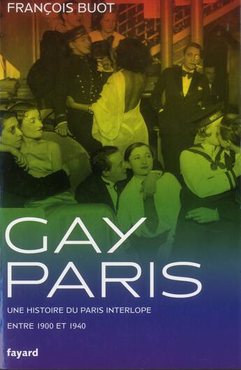 Couverture du livre « Gay Paris ; une histoire du Paris interlope entre 1900 et 1940 » de Francois Buot aux éditions Fayard