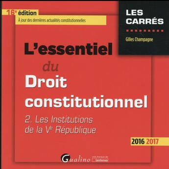 Couverture du livre « L'essentiel du droit constitutionnel t.2 ; les institutions de la Ve République (édition 2016/2017) » de Gilles Champagne aux éditions Gualino