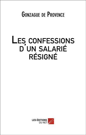 Couverture du livre « Les confessions d'un salarié résigné » de Gonzague De Provence aux éditions Editions Du Net