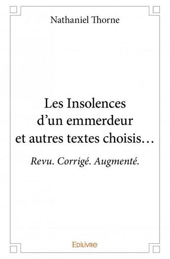 Couverture du livre « Les insolences d'un emmerdeur et autres textes choisis... ; revu. corrigé. augmenté. » de Nathaniel Thorne aux éditions Edilivre