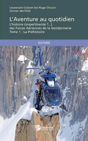 Couverture du livre « L'aventure au quotidien, l'histoire (impertinente ?...) des Forces Aériennes de la Gendarmerie t.1 ; la préhistoire » de Roger Drouin aux éditions Publibook