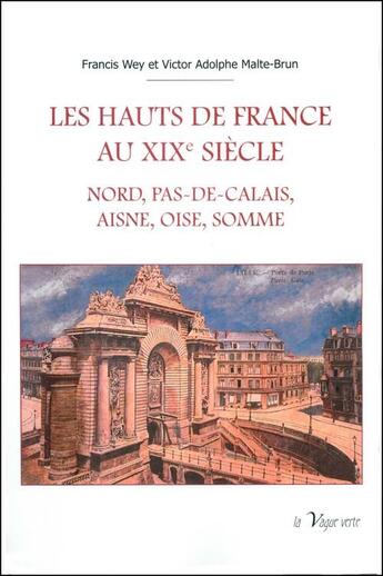 Couverture du livre « Les Hauts de France au XIXe siècle ; Nord, Pas-de-Calais, Aisne, Oise, Somme » de Francis Wey et Adolphe Malte-Brun aux éditions La Vague Verte