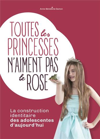 Couverture du livre « Toutes les princesses n'aiment pas le rose ; la construction identitaire des adolescentes d'aujourd'hui » de Anne-Benedicte Damon aux éditions Enrick B.