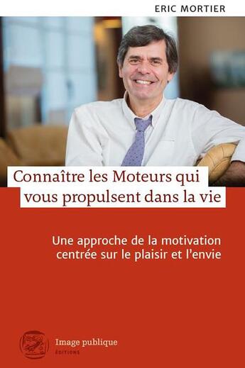 Couverture du livre « Connaître les moteurs qui vous propulsent dans la vie ; une approche de la motivation centrée sur le plaisir et l'envie » de Eric Mortier aux éditions Image Publique