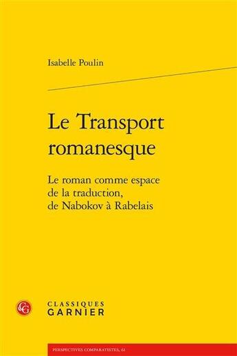 Couverture du livre « Le transport romanesque : le roman comme espace de la traduction, de Nabokov à Rabelais » de Isabelle Poulin aux éditions Classiques Garnier