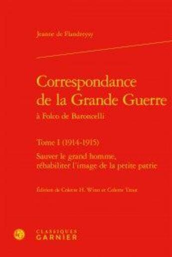 Couverture du livre « Correspondance de la grande guerre à Folco de Baroncelli t.1 (1914-1915) ; sauver le grand homme, réhabiliter l'image de la petite patrie » de Jeanne De Flandreysy aux éditions Classiques Garnier