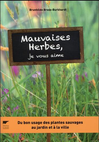 Couverture du livre « Mauvaises herbes, je vous aime ! du bon usage des plantes sauvages au jardin et à la ville » de Brunhilde Bross-Burkhardt aux éditions Delachaux & Niestle