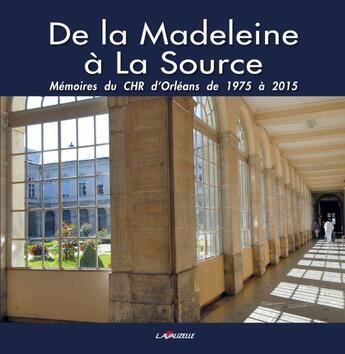 Couverture du livre « De la Madeleine à La Source - Mémoires du CHR d'Orléans de 1975 à 2015 » de Jacques Huguenin aux éditions Lavauzelle