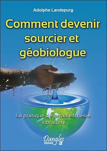 Couverture du livre « Comment devenir sourcier et géobiologue ; la pratique de la radiesthésie vibratoire » de Adolphe Landspurg aux éditions Dangles