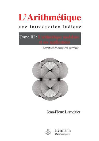 Couverture du livre « L'arithmétique, une introduction ludique Tome 3 ; l'arithmétique modulaire et ses applications ; exemples et corrigés » de Jean-Pierre Lamoitier aux éditions Hermann