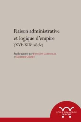 Couverture du livre « Raisons administratives et logiques d'empire (XVIe-XIXe siècle) » de Francois Godicheau et Mathieu Grenet et . Collectif aux éditions Ecole Francaise De Rome