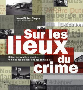 Couverture du livre « Sur les lieux du crime ; retour sur ces lieux anodins, témoins de grandes affaires criminelles » de Jean-Michel Turpin aux éditions La Martiniere