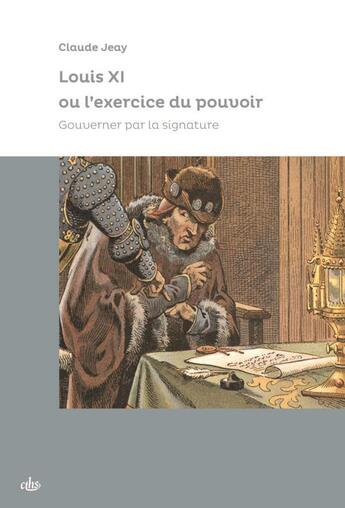 Couverture du livre « Louis XI ou l'exercice du pouvoir : gouverner par la signature » de Jeay Claude aux éditions Cths Edition