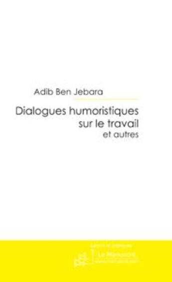 Couverture du livre « Dialogues humoristiques sur le travail et autres » de Adib Ben Jebara aux éditions Le Manuscrit