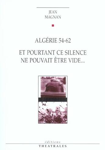 Couverture du livre « Algerie 54-62 et pourtant ce silence ne pouvait etre vide » de Jean Magnan aux éditions Theatrales