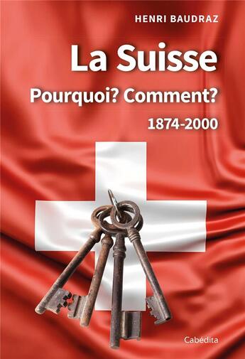 Couverture du livre « LA SUISSE POURQUOI? COMMENT? 1874-2000 » de Henri Baudraz aux éditions Cabedita