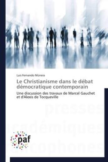 Couverture du livre « Le christianisme dans le débat démocratique contemporain ; une discussion des travaux de Marcel Gauchet et d'Alexis de Tocqueville » de Luis Fernando Munera aux éditions Presses Academiques Francophones