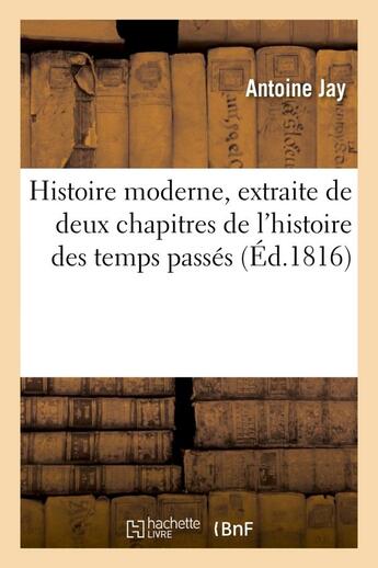 Couverture du livre « Histoire moderne, extraite de deux chapitres de l'histoire des temps passes - , a l'usage de tous le » de Jay Antoine aux éditions Hachette Bnf