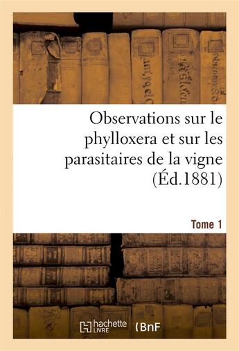 Couverture du livre « Observations sur le phylloxera et sur les parasitaires de la vigne (ed.1881) tome 1 » de  aux éditions Hachette Bnf