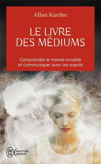 Couverture du livre « Le livre des médiums ; comprendre le monde invisible et communiquer avec les esprits » de Allan Kardec aux éditions J'ai Lu