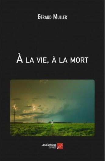 Couverture du livre « À la vie, à la mort » de Gerard Muller aux éditions Editions Du Net