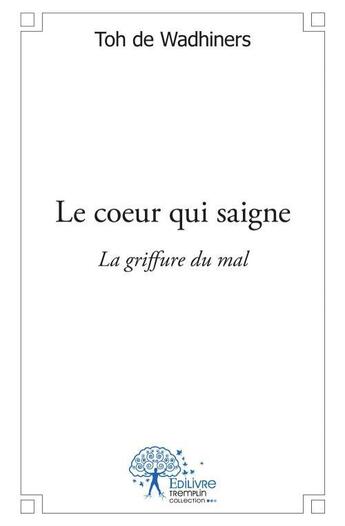 Couverture du livre « Le coeur qui saigne ; la griffure du mal » de Toh De Wadhiners aux éditions Edilivre