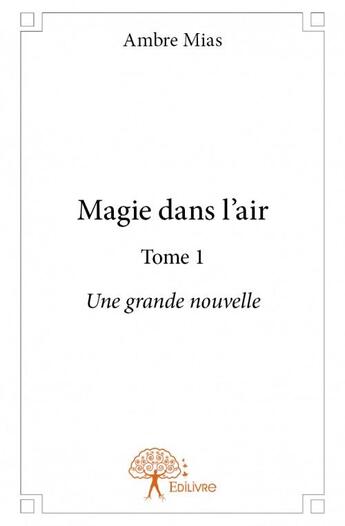 Couverture du livre « Magie dans l'air t.1 ; une grande nouvelle » de Ambre Mias aux éditions Edilivre