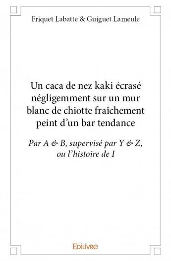 Couverture du livre « Un caca de nez kaki ecrase negligemment sur un mur blanc de chiotte fraichement peint d un bar tenda » de Labatte & Guiguet La aux éditions Edilivre