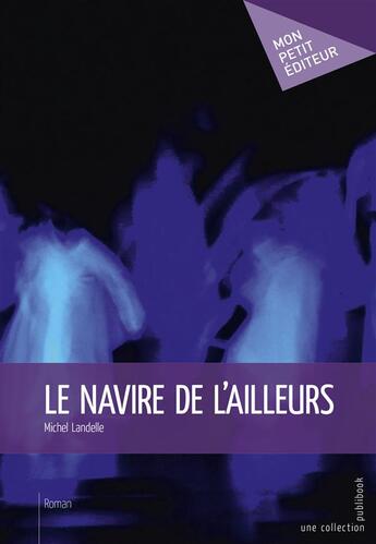 Couverture du livre « Le navire de l'ailleurs » de Michel Landelle aux éditions Mon Petit Editeur