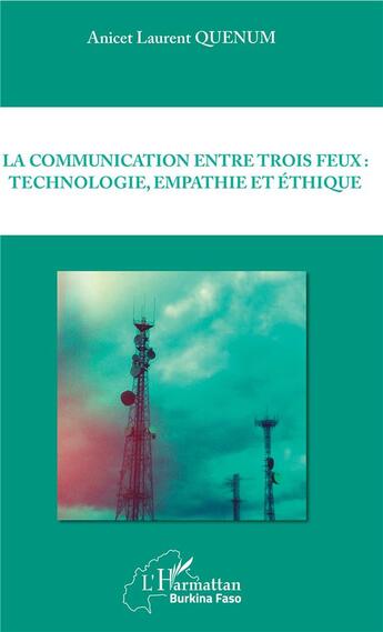 Couverture du livre « La communication entre trois feux : technologie, empathie et éthique » de Anicet Laurent Quenum aux éditions L'harmattan