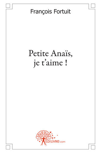 Couverture du livre « Petite Anaïs, je t'aime ! » de Francois Fortuit aux éditions Edilivre