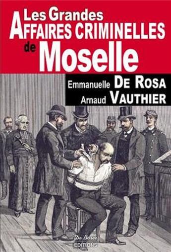 Couverture du livre « Les grandes affaires criminelles de Moselle » de Emmanuelle De Rosa et Arnaud Vauthier aux éditions De Boree