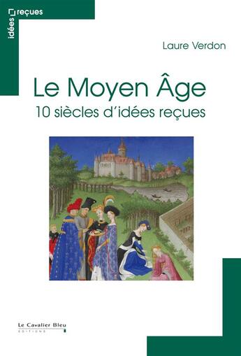 Couverture du livre « Le Moyen Age ; 10 siècles d'idées reçues » de Laure Verdon aux éditions Le Cavalier Bleu