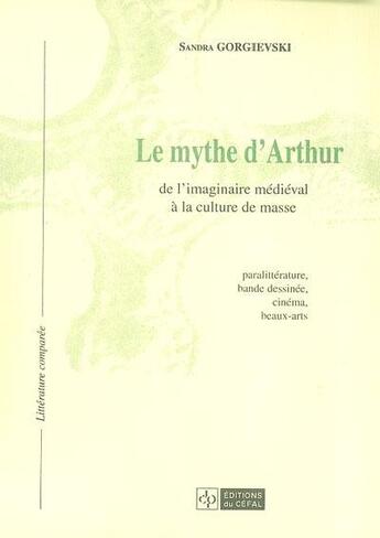 Couverture du livre « Le mythe d'arthur : de l'imaginaire medieval a la culture de masse » de Sandra Gorgievski aux éditions Cefal