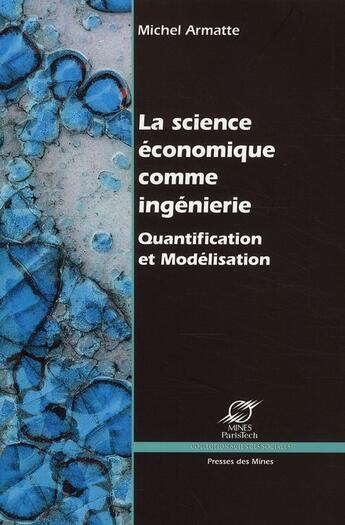 Couverture du livre « La science économique comme ingénierie ; quantification et modélisation économique » de Michel Armatte aux éditions Presses De L'ecole Des Mines