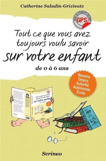 Couverture du livre « Tout ce que vous avez toujours voulu savoir sur votre enfant de 0 à 6 ans » de Catherine Saladin-Grizivatz aux éditions Scrineo