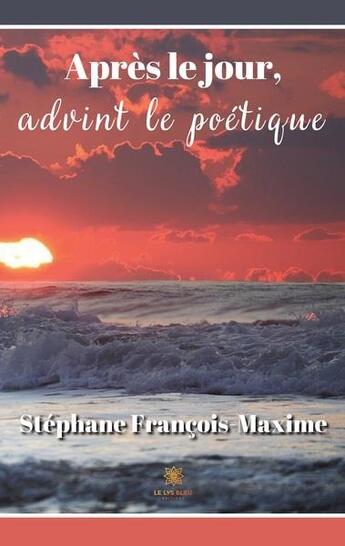 Couverture du livre « Apres le jour, advint le poétique » de Stephane Francois-Maxime aux éditions Le Lys Bleu