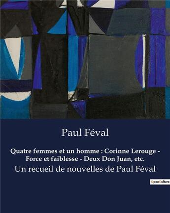 Couverture du livre « Quatre femmes et un homme : Corinne Lerouge - Force et faiblesse - Deux Don Juan, etc. : Un recueil de nouvelles de Paul Féval » de Paul Feval aux éditions Culturea