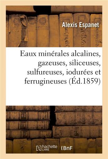 Couverture du livre « Eaux minerales alcalines, gazeuses, siliceuses, sulfureuses, iodurees et ferrugineuses » de Espanet Alexis aux éditions Hachette Bnf