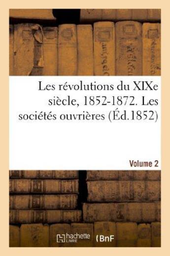 Couverture du livre « Les revolutions du xixe siecle, 1852-1872. les societes ouvrieres. volume 2 » de  aux éditions Hachette Bnf