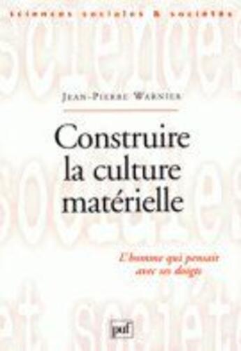 Couverture du livre « Construire la culture matérielle ; l'homme qui pensait avec ses doigts » de Jean-Pierre Warnier aux éditions Puf